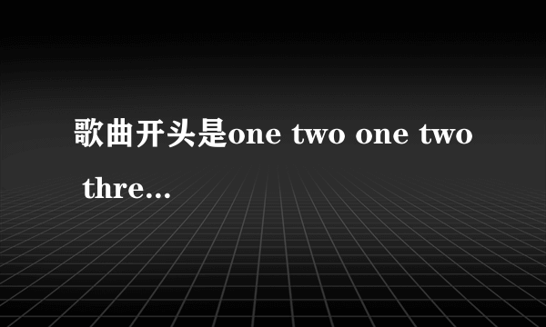 歌曲开头是one two one two three go的那歌叫什么名字？