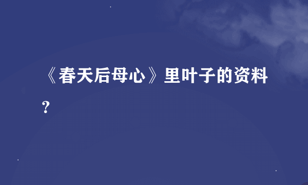 《春天后母心》里叶子的资料？