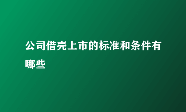 公司借壳上市的标准和条件有哪些