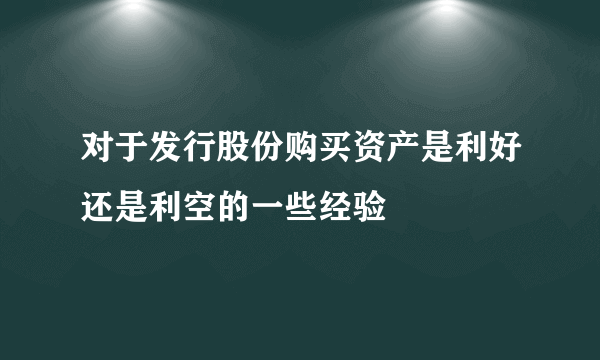 对于发行股份购买资产是利好还是利空的一些经验