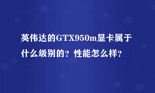 英伟达的GTX950m显卡属于什么级别的？性能怎么样？