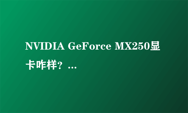 NVIDIA GeForce MX250显卡咋样？有没有配置这个显卡的高性价比机子推荐