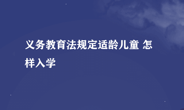 义务教育法规定适龄儿童 怎样入学