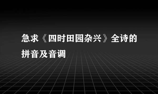 急求《四时田园杂兴》全诗的拼音及音调