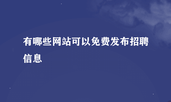 有哪些网站可以免费发布招聘信息