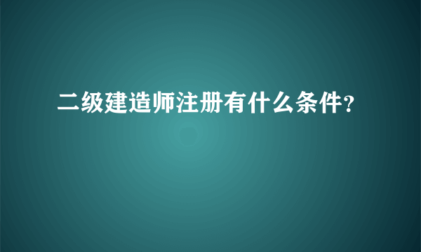 二级建造师注册有什么条件？