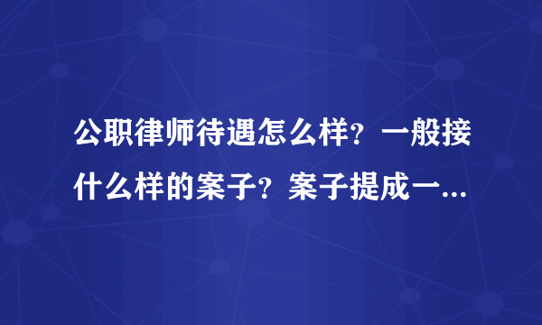 公职律师待遇怎么样？一般接什么样的案子？案子提成一般是多少？