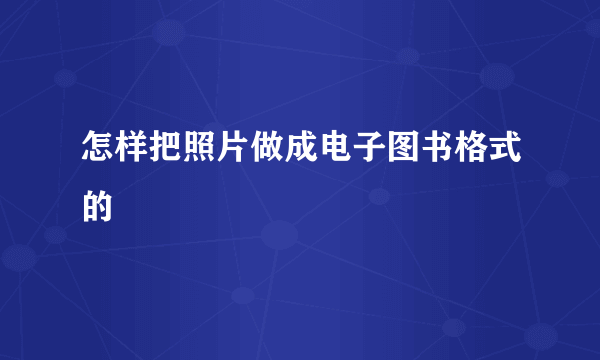 怎样把照片做成电子图书格式的