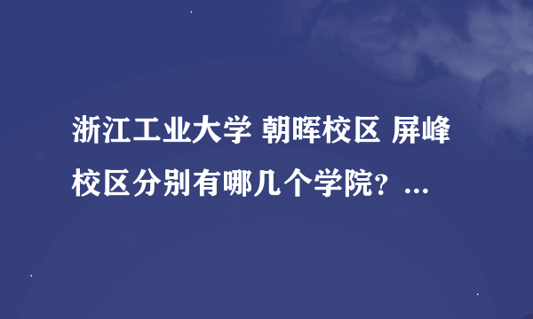 浙江工业大学 朝晖校区 屏峰校区分别有哪几个学院？本科生在哪里读啊？请详细回答。哪些专业在哪个校区读