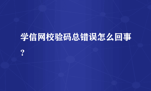 学信网校验码总错误怎么回事？