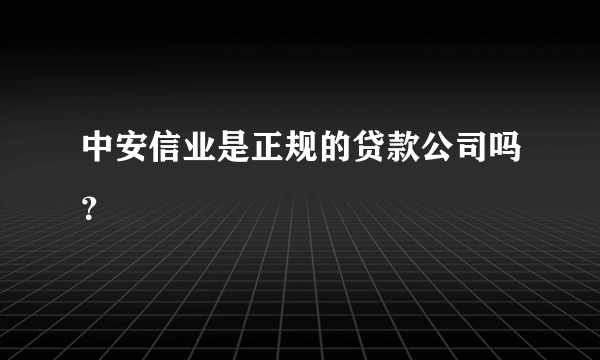 中安信业是正规的贷款公司吗？