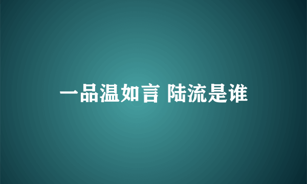 一品温如言 陆流是谁