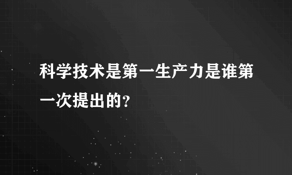 科学技术是第一生产力是谁第一次提出的？