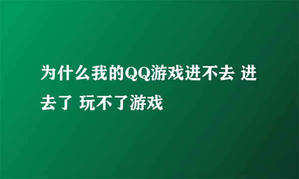 为什么我的QQ游戏进不去 进去了 玩不了游戏