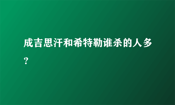 成吉思汗和希特勒谁杀的人多？