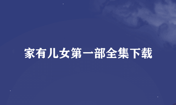 家有儿女第一部全集下载