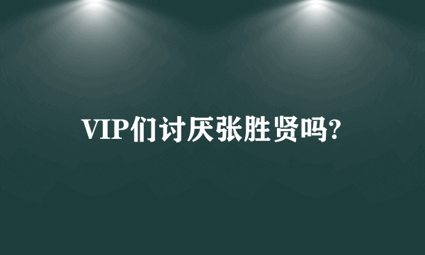 VIP们讨厌张胜贤吗?