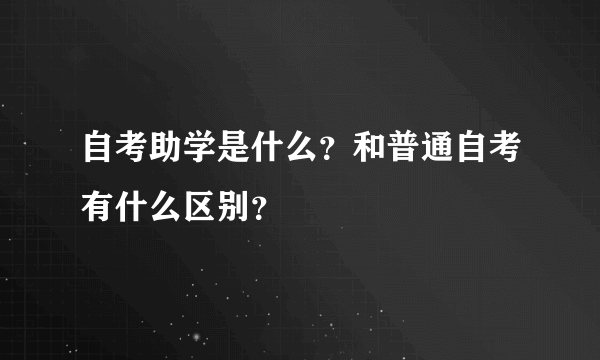 自考助学是什么？和普通自考有什么区别？