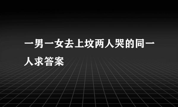 一男一女去上坟两人哭的同一人求答案