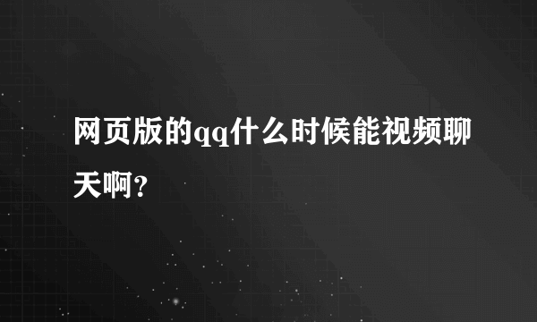 网页版的qq什么时候能视频聊天啊？