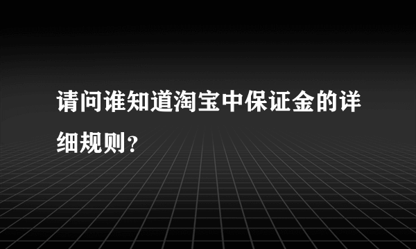 请问谁知道淘宝中保证金的详细规则？