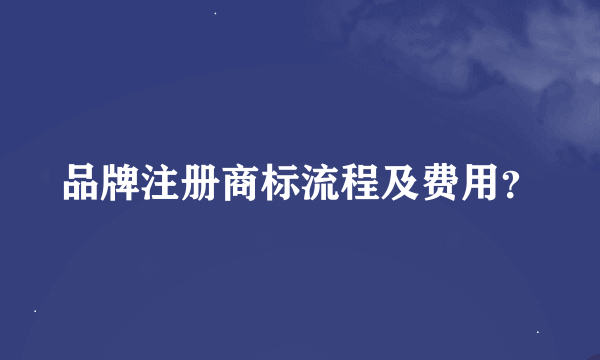 品牌注册商标流程及费用？