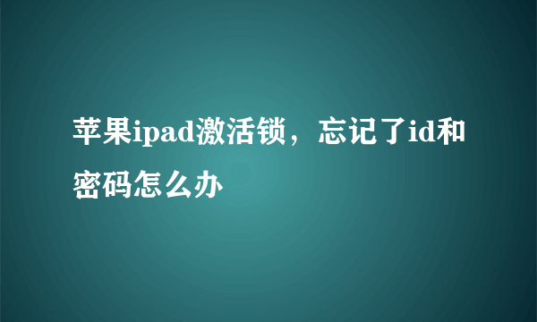 苹果ipad激活锁，忘记了id和密码怎么办