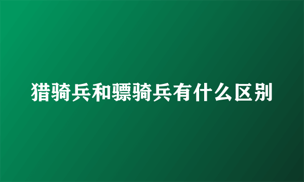 猎骑兵和骠骑兵有什么区别