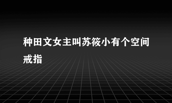 种田文女主叫苏筱小有个空间戒指