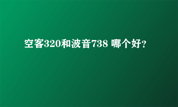 空客320和波音738 哪个好？