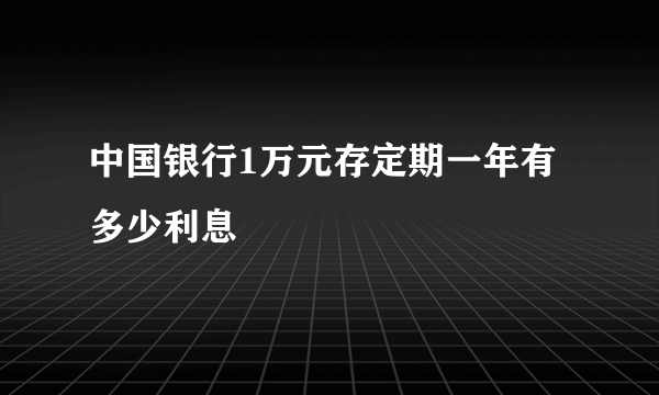 中国银行1万元存定期一年有多少利息