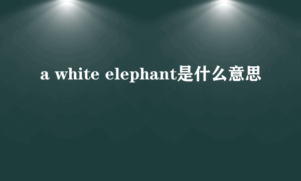 a white elephant是什么意思