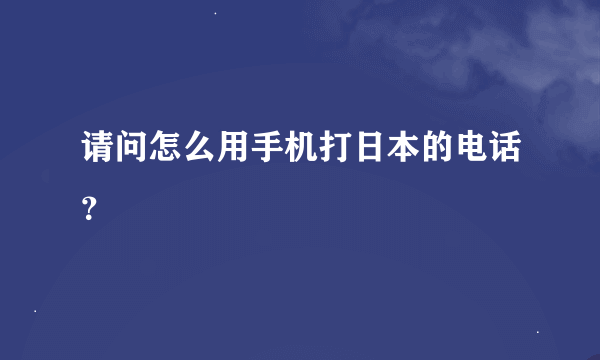 请问怎么用手机打日本的电话？