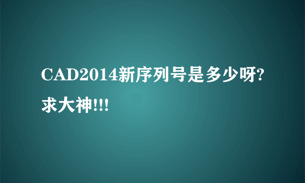 CAD2014新序列号是多少呀?求大神!!!