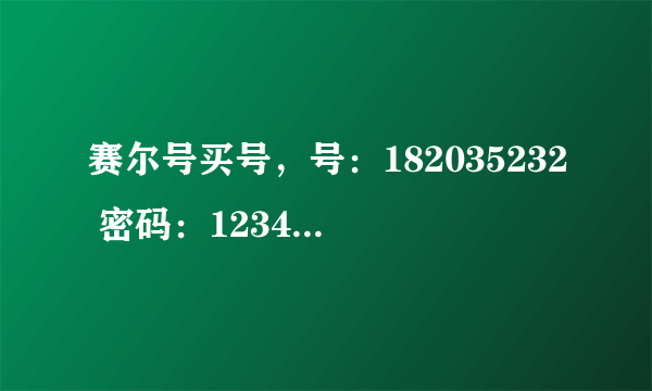 赛尔号买号，号：182035232 密码：123456789 各位赛尔神，帮我打败谱尼……行吗？？？？？？？？？？？？