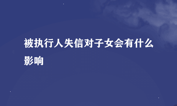 被执行人失信对子女会有什么影响