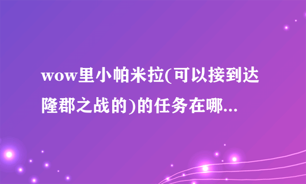 wow里小帕米拉(可以接到达隆郡之战的)的任务在哪儿接啊？