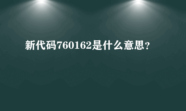 新代码760162是什么意思？