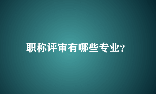 职称评审有哪些专业？