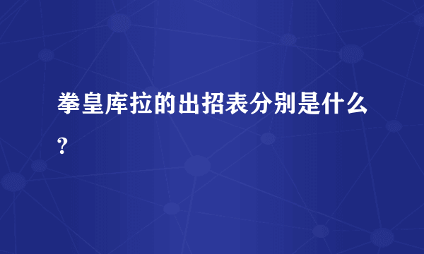 拳皇库拉的出招表分别是什么?