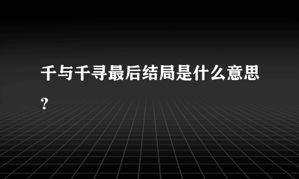 千与千寻最后结局是什么意思？