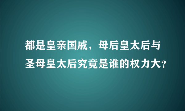 都是皇亲国戚，母后皇太后与圣母皇太后究竟是谁的权力大？