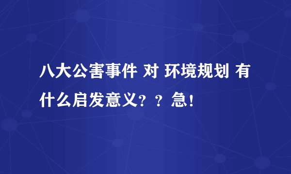 八大公害事件 对 环境规划 有什么启发意义？？急！