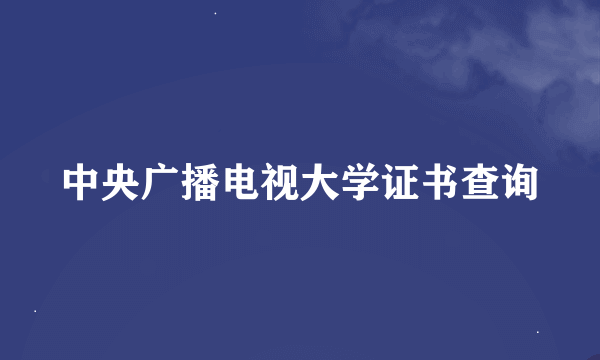 中央广播电视大学证书查询