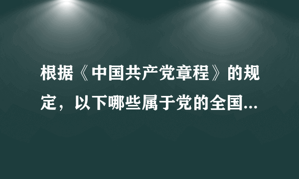 根据《中国共产党章程》的规定，以下哪些属于党的全国代表大会的职权