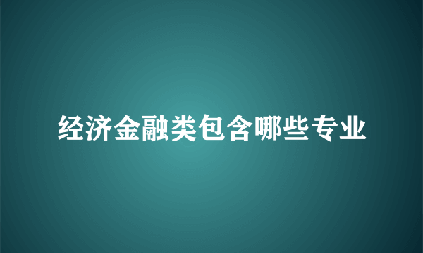 经济金融类包含哪些专业