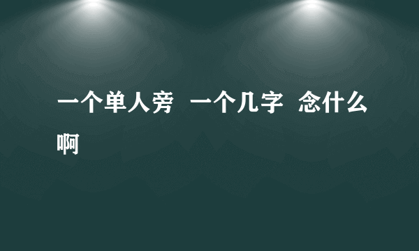 一个单人旁  一个几字  念什么啊