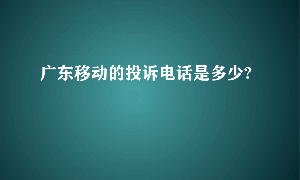 广东移动的投诉电话是多少?