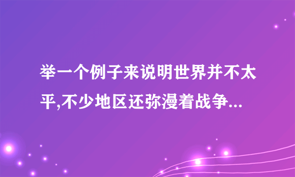 举一个例子来说明世界并不太平,不少地区还弥漫着战争的硝烟的例子