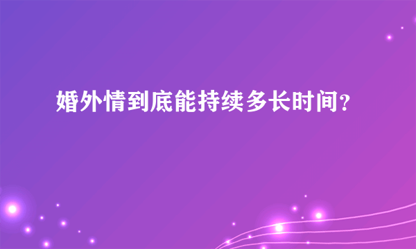 婚外情到底能持续多长时间？